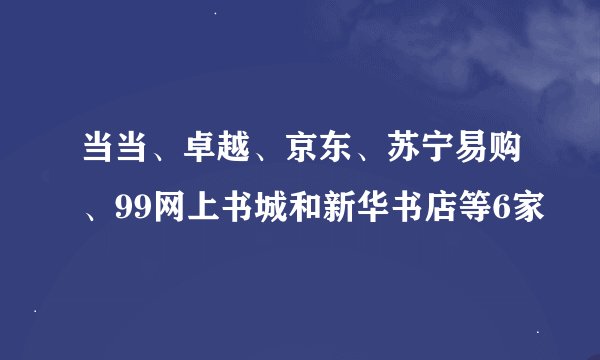 当当、卓越、京东、苏宁易购、99网上书城和新华书店等6家