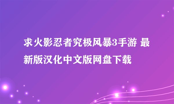 求火影忍者究极风暴3手游 最新版汉化中文版网盘下载
