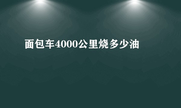 面包车4000公里烧多少油