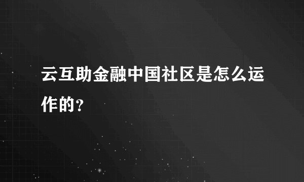 云互助金融中国社区是怎么运作的？