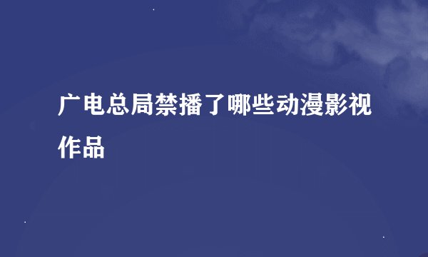 广电总局禁播了哪些动漫影视作品