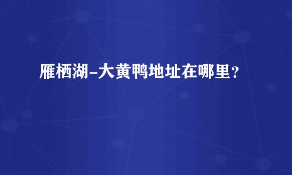 雁栖湖-大黄鸭地址在哪里？