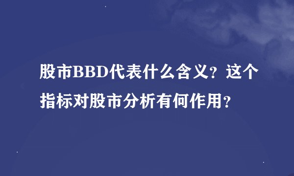 股市BBD代表什么含义？这个指标对股市分析有何作用？