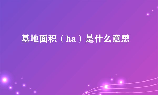 基地面积（ha）是什么意思