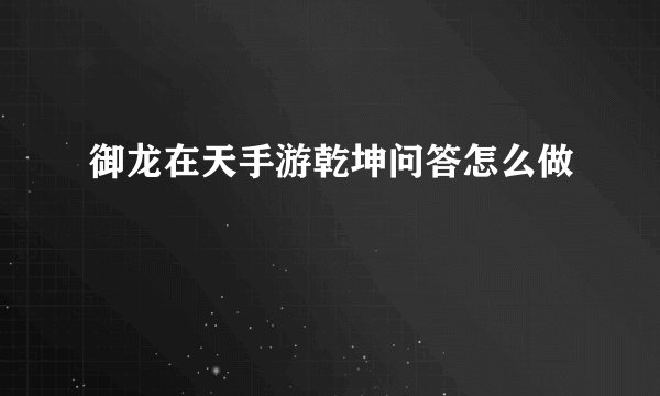 御龙在天手游乾坤问答怎么做