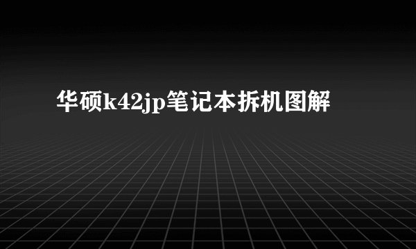 华硕k42jp笔记本拆机图解
