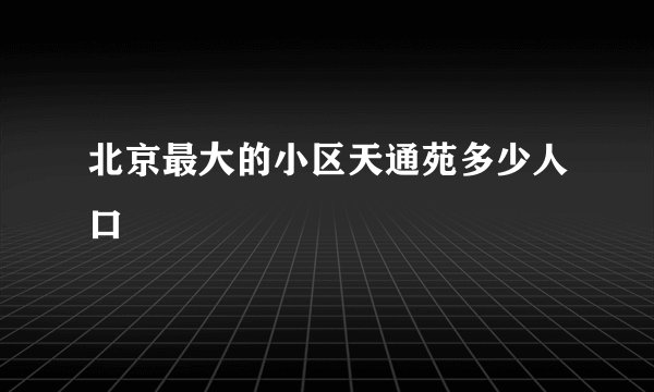 北京最大的小区天通苑多少人口