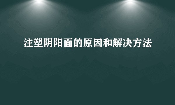 注塑阴阳面的原因和解决方法