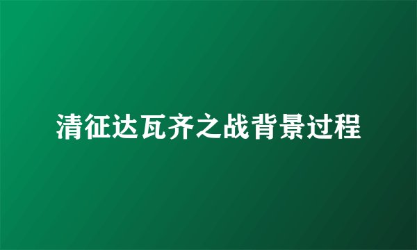 清征达瓦齐之战背景过程