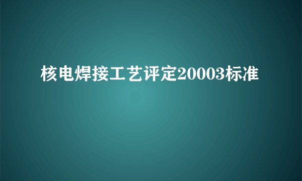 核电焊接工艺评定20003标准