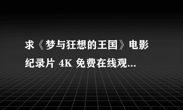 求《梦与狂想的王国》电影 纪录片 4K 免费在线观看 带中文字幕百度网盘链接获取