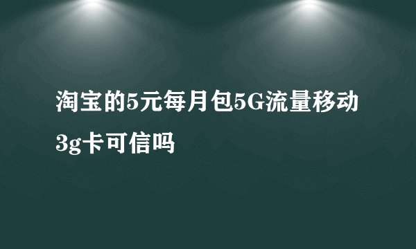 淘宝的5元每月包5G流量移动3g卡可信吗