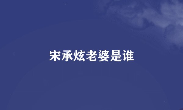 宋承炫老婆是谁