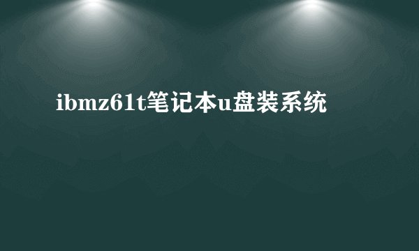 ibmz61t笔记本u盘装系统
