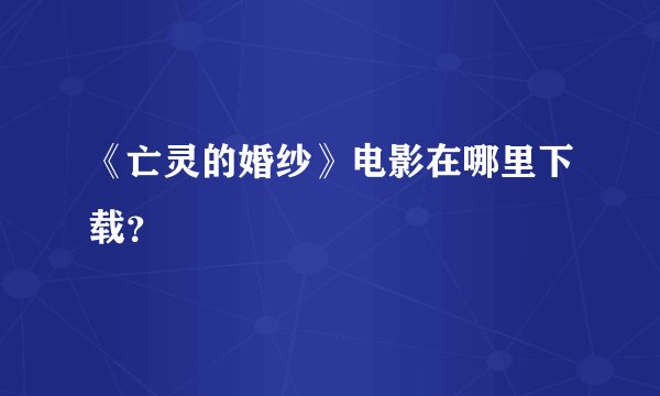 《亡灵的婚纱》电影在哪里下载？