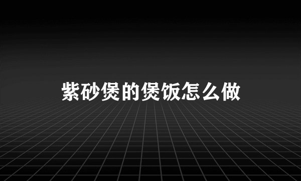 紫砂煲的煲饭怎么做