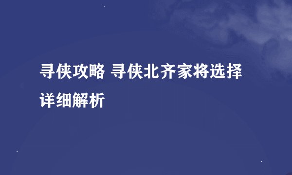 寻侠攻略 寻侠北齐家将选择详细解析