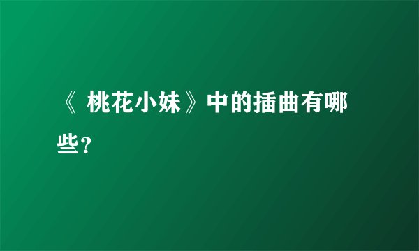 《 桃花小妹》中的插曲有哪些？