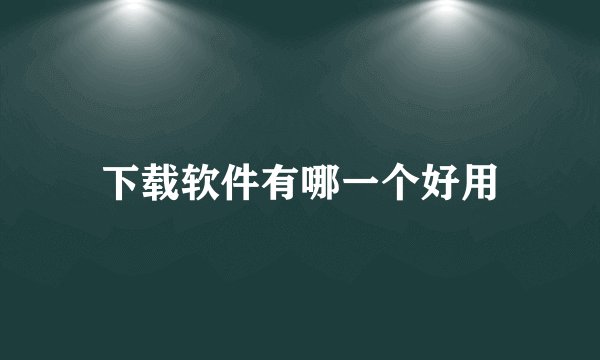 下载软件有哪一个好用