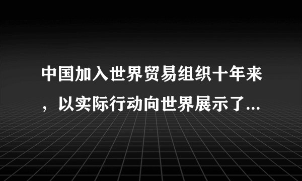 中国加入世界贸易组织十年来,以实际行动向世界展示了一个发展中大国的活力与担当。材料一 注:入世以来