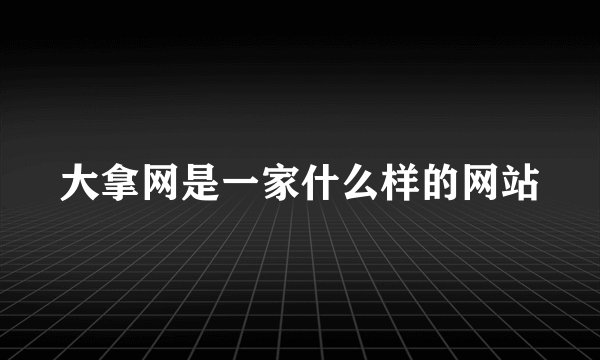 大拿网是一家什么样的网站