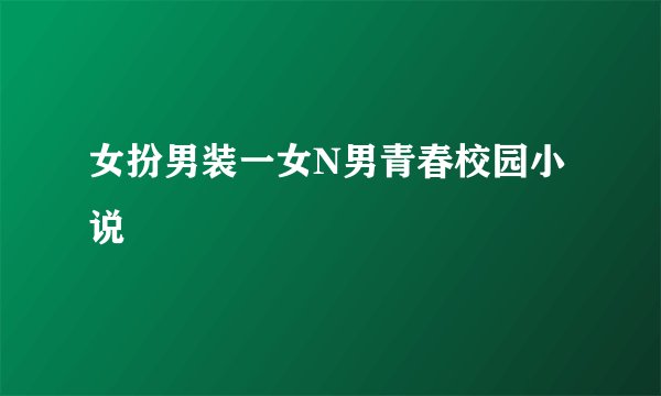 女扮男装一女N男青春校园小说
