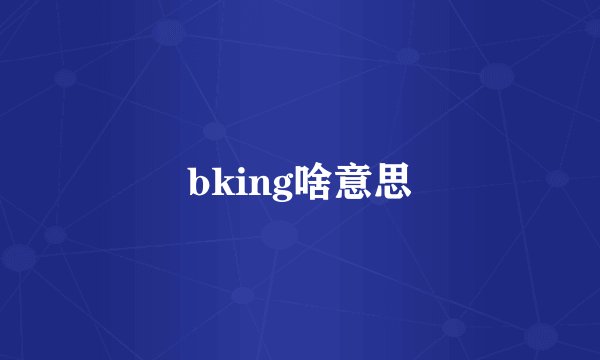 bking啥意思