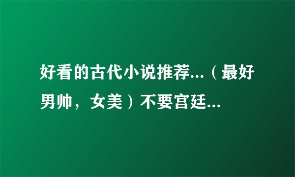 好看的古代小说推荐...（最好男帅，女美）不要宫廷的（看起来太累）