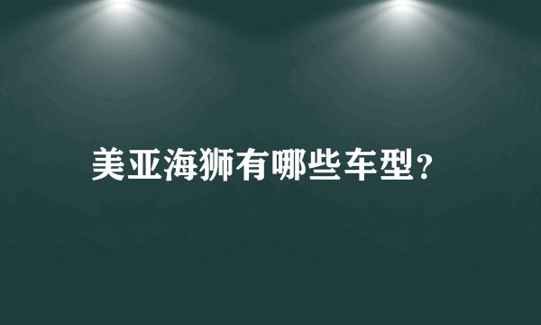 美亚海狮有哪些车型？