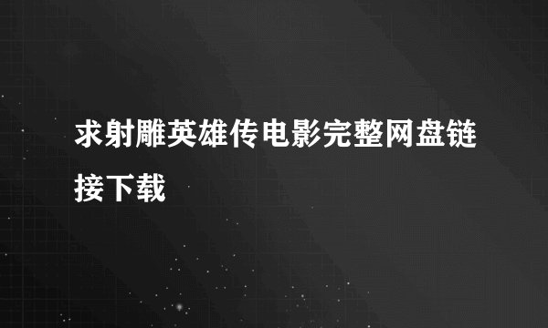 求射雕英雄传电影完整网盘链接下载