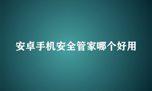 安卓手机安全管家哪个好用