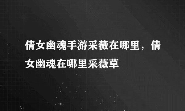 倩女幽魂手游采薇在哪里，倩女幽魂在哪里采薇草