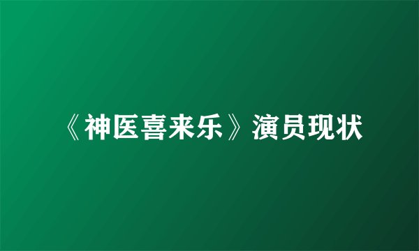 《神医喜来乐》演员现状