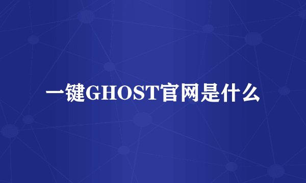 一键GHOST官网是什么
