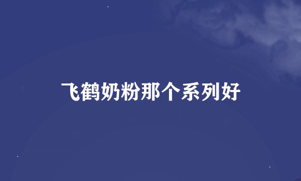 飞鹤奶粉那个系列好