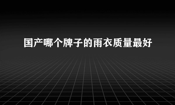 国产哪个牌子的雨衣质量最好