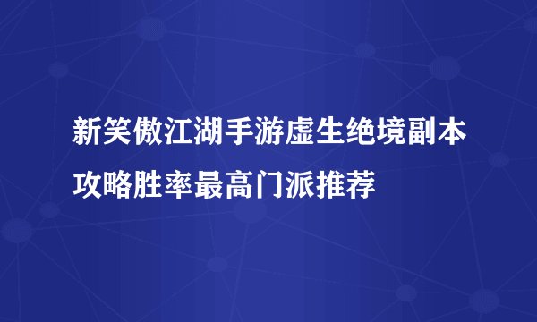 新笑傲江湖手游虚生绝境副本攻略胜率最高门派推荐