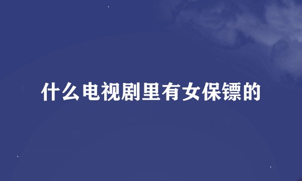 什么电视剧里有女保镖的