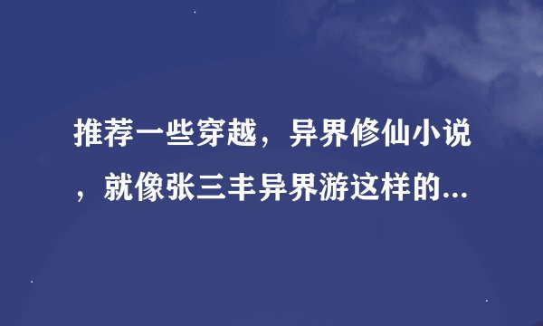 推荐一些穿越,异界修仙小说,就像张三丰异界游这样的,要完结的