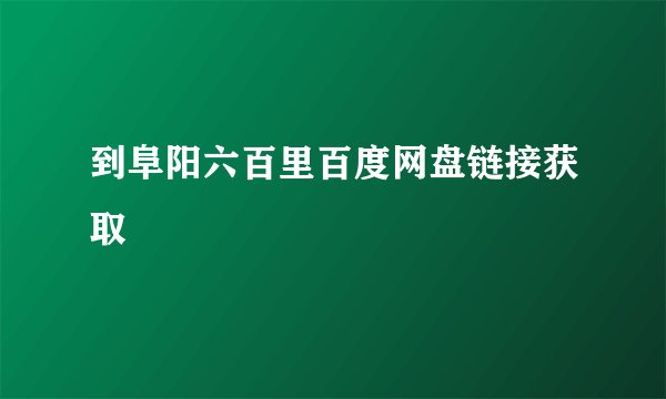 到阜阳六百里百度网盘链接获取