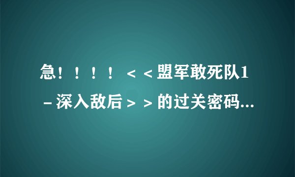 急！！！！＜＜盟军敢死队1－深入敌后＞＞的过关密码怎么用呢？我怎么激活不了密技模式呢？谢谢