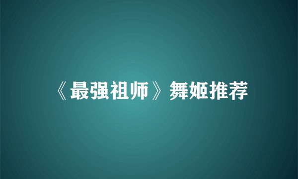 《最强祖师》舞姬推荐