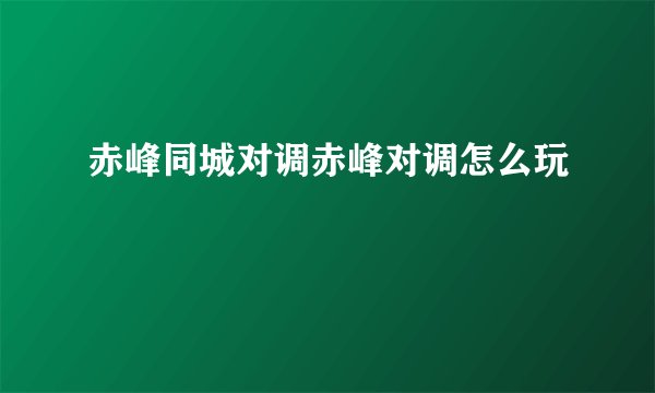 赤峰同城对调赤峰对调怎么玩