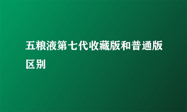 五粮液第七代收藏版和普通版区别