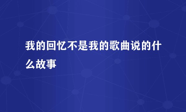 我的回忆不是我的歌曲说的什么故事