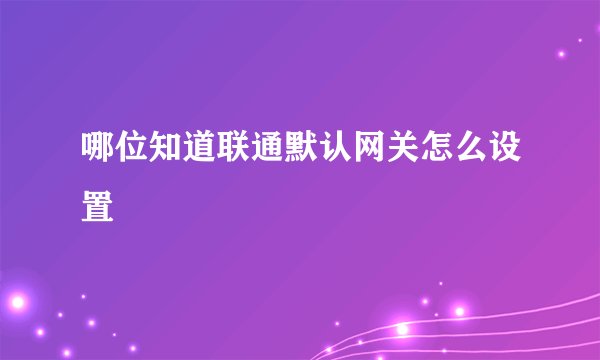 哪位知道联通默认网关怎么设置