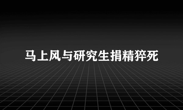 马上风与研究生捐精猝死