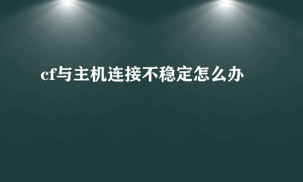 cf与主机连接不稳定怎么办