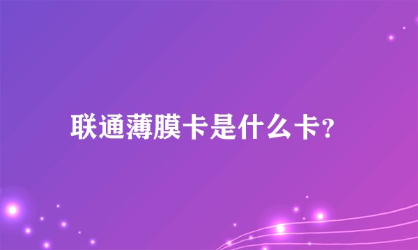 联通薄膜卡是什么卡？