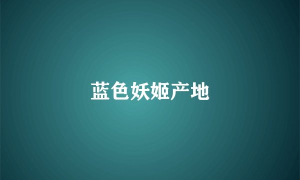 蓝色妖姬产地